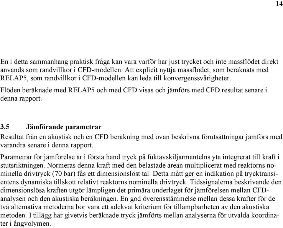 Flöden beräknade med RELAP5 oh med CFD visas oh jämförs med CFD resultat senare i denna rapport. 3.