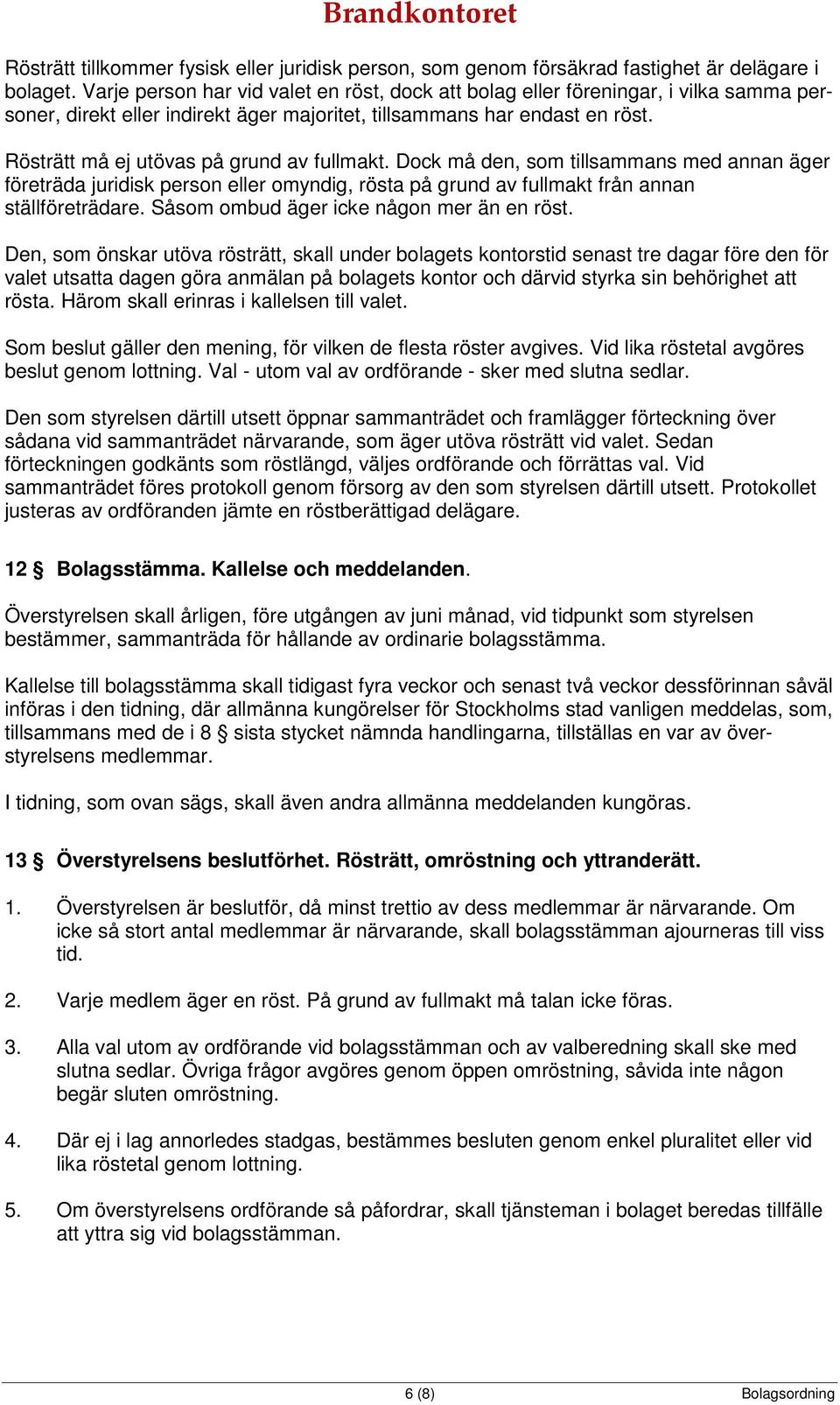 Rösträtt må ej utövas på grund av fullmakt. Dock må den, som tillsammans med annan äger företräda juridisk person eller omyndig, rösta på grund av fullmakt från annan ställföreträdare.