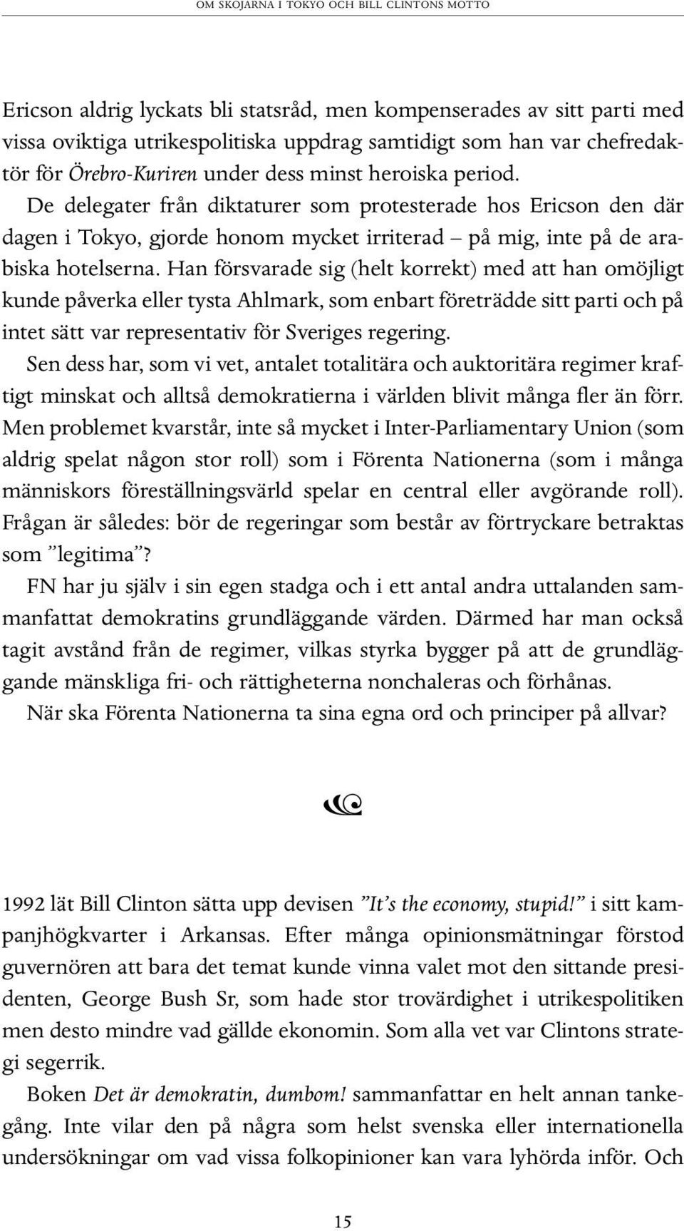 Han försvarade sig (helt korrekt) med att han omöjligt kunde påverka eller tysta Ahlmark, som enbart företrädde sitt parti och på intet sätt var representativ för Sveriges regering.