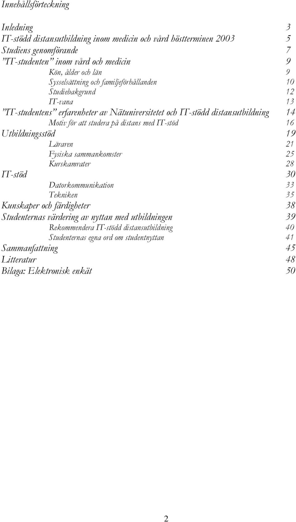 distans med IT-stöd 16 Utbildningsstöd 19 Läraren 21 Fysiska sammankomster 25 Kurskamrater 28 IT-stöd 30 Datorkommunikation 33 Tekniken 35 Kunskaper och färdigheter 38 Studenternas