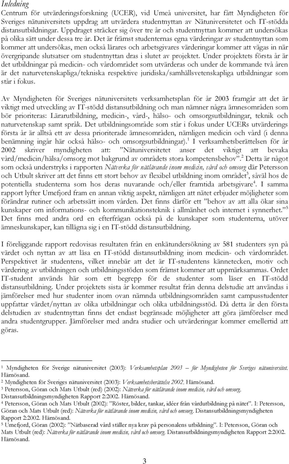 Det är främst studenternas egna värderingar av studentnyttan som kommer att undersökas, men också lärares och arbetsgivares värderingar kommer att vägas in när övergripande slutsatser om