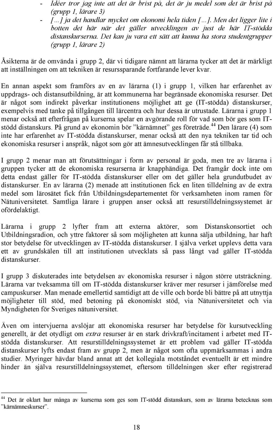 Det kan ju vara ett sätt att kunna ha stora studentgrupper (grupp 1, lärare 2) Åsikterna är de omvända i grupp 2, där vi tidigare nämnt att lärarna tycker att det är märkligt att inställningen om att
