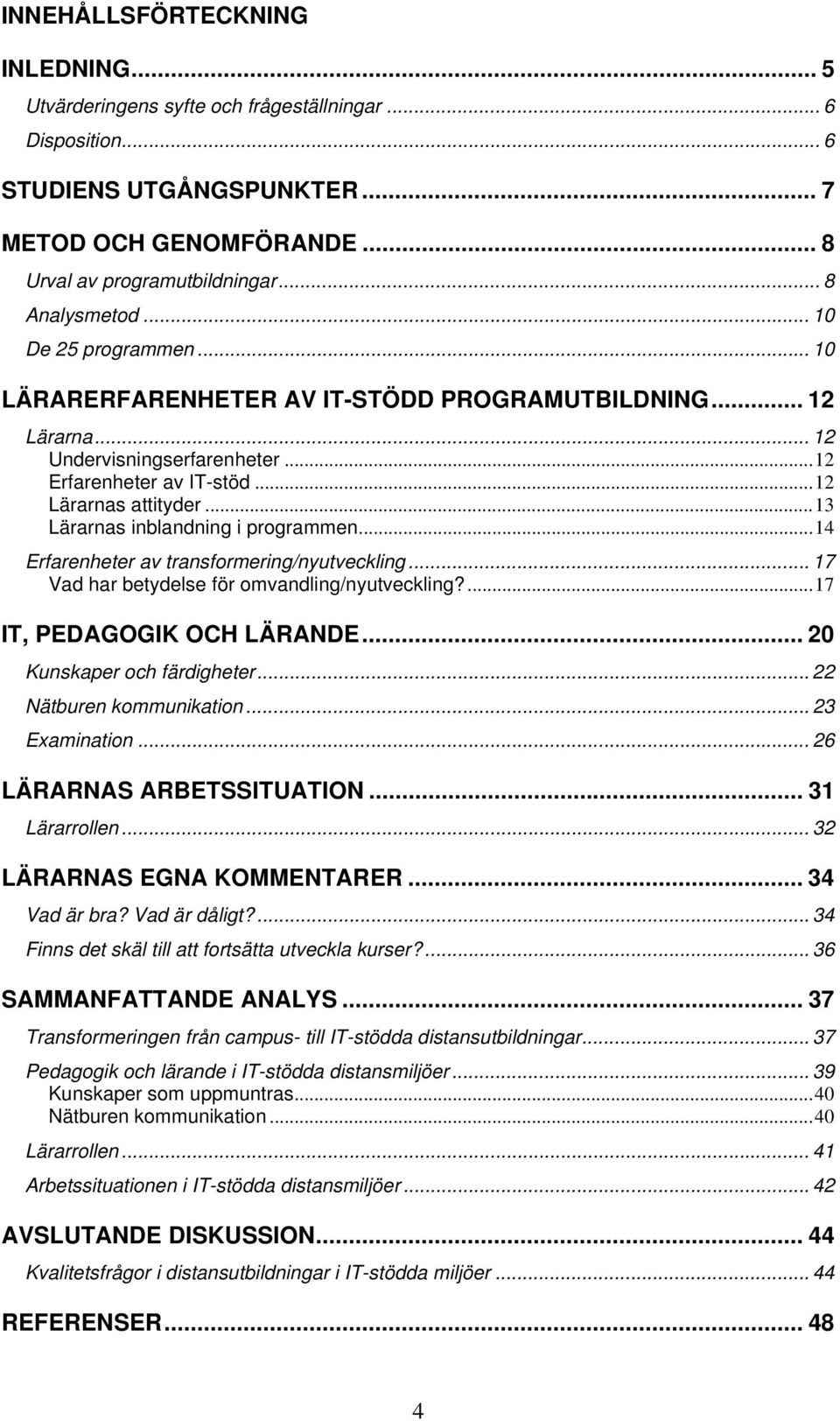 ..13 Lärarnas inblandning i programmen...14 Erfarenheter av transformering/nyutveckling... 17 Vad har betydelse för omvandling/nyutveckling?...17 IT, PEDAGOGIK OCH LÄRANDE.