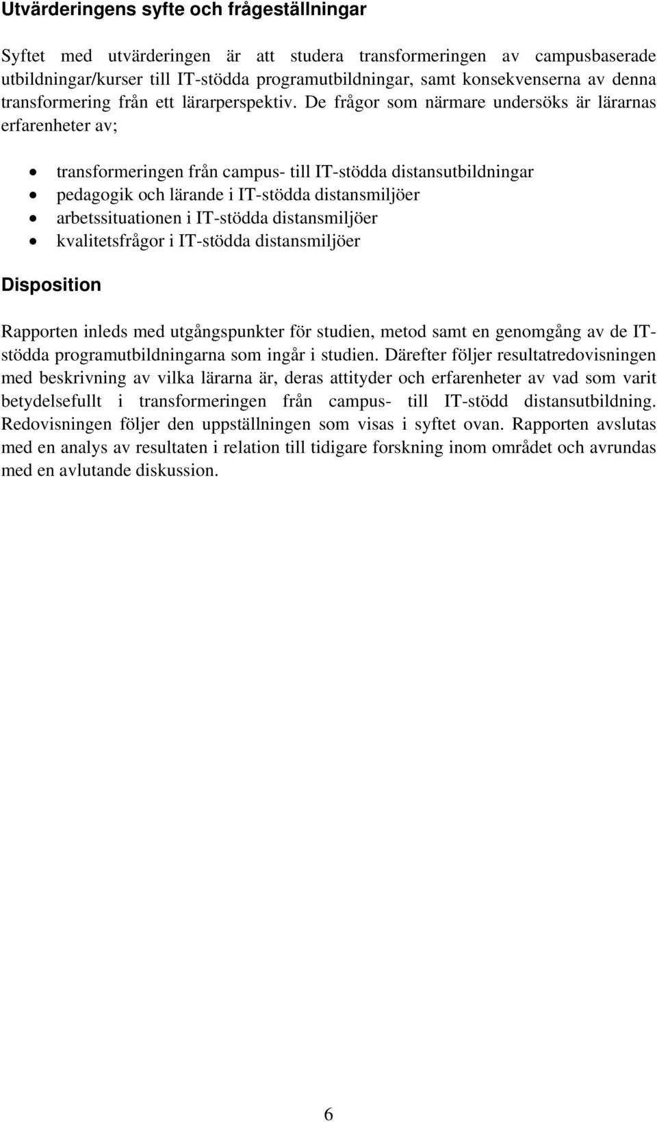 De frågor som närmare undersöks är lärarnas erfarenheter av; transformeringen från campus- till IT-stödda distansutbildningar pedagogik och lärande i IT-stödda distansmiljöer arbetssituationen i