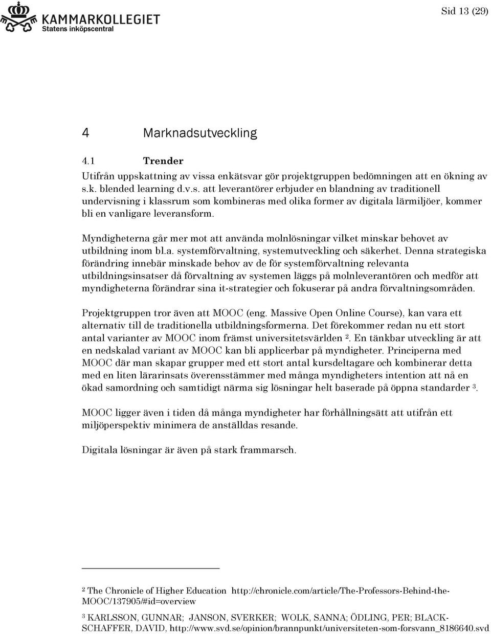 Denna strategiska förändring innebär minskade behov av de för systemförvaltning relevanta utbildningsinsatser då förvaltning av systemen läggs på molnleverantören och medför att myndigheterna