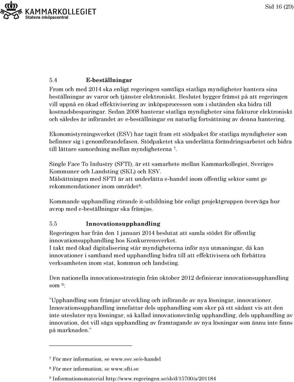 Sedan 2008 hanterar statliga myndigheter sina fakturor elektroniskt och således är införandet av e-beställningar en naturlig fortsättning av denna hantering.