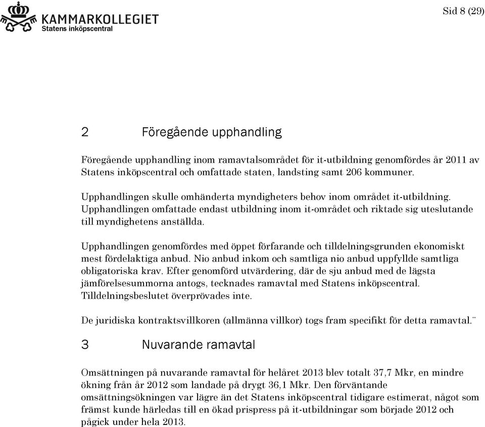 Upphandlingen genomfördes med öppet förfarande och tilldelningsgrunden ekonomiskt mest fördelaktiga anbud. Nio anbud inkom och samtliga nio anbud uppfyllde samtliga obligatoriska krav.