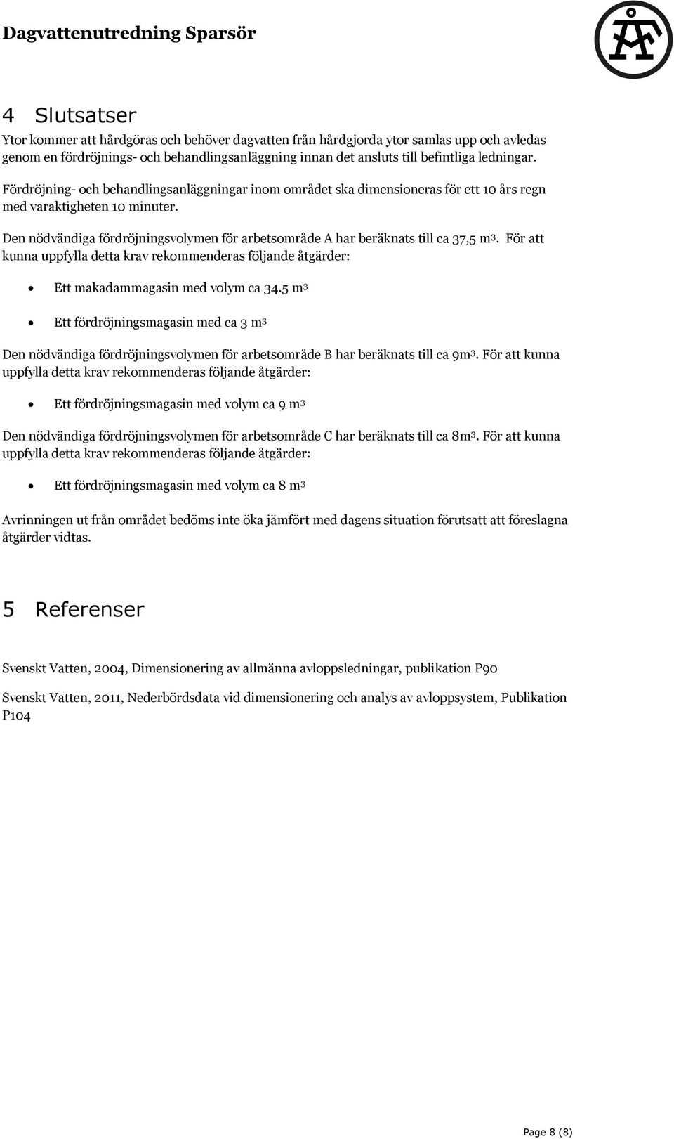 Den nödvändiga fördröjningsvolymen för arbetsområde A har beräknats till ca 37,5 m 3. För att kunna uppfylla detta krav rekommenderas följande åtgärder: Ett makadammagasin med volym ca 34.