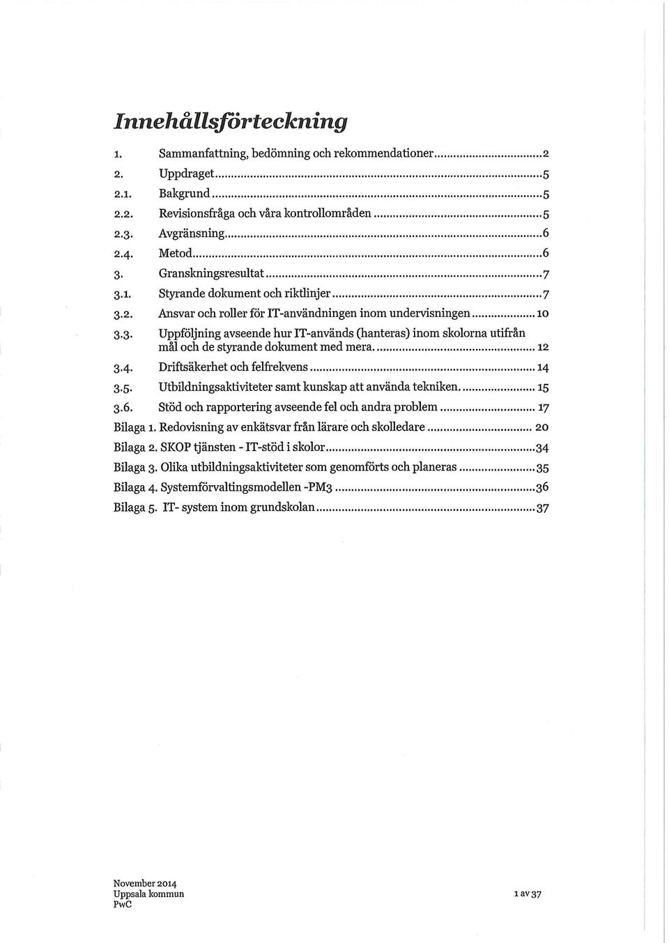 4. Driftsäkerhet och felfrekvens 14 3.5. Utbildningsaktiviteter samt kunskap att använda tekniken 15 3.6. Stöd och rapportering avseende fel och andra problem 17 Bilaga 1.