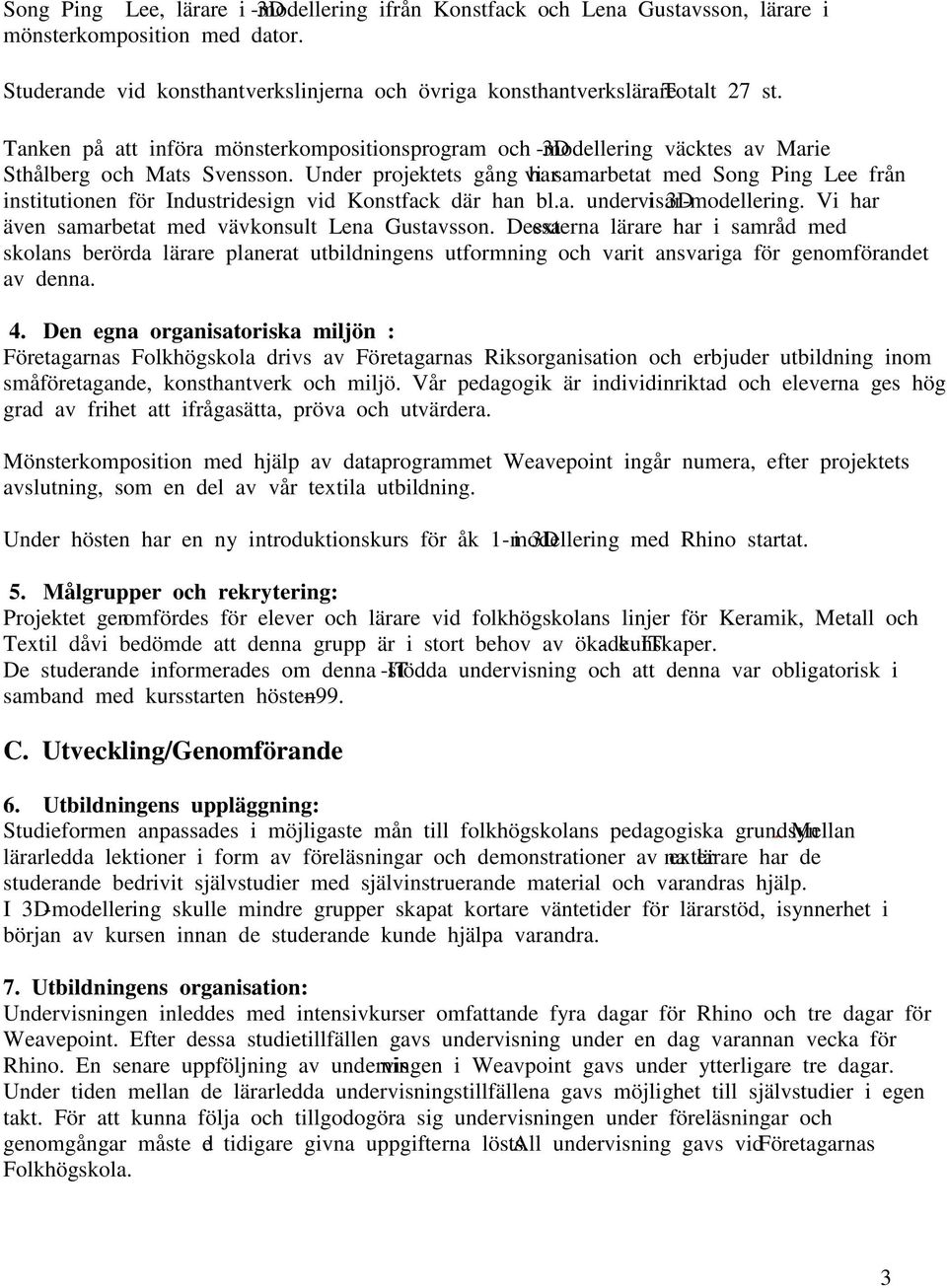 Under projektets gång har vi samarbetat med Song Ping Lee från institutionen för Industridesign vid Konstfack där han bl.a. undervisar i 3D-modellering.