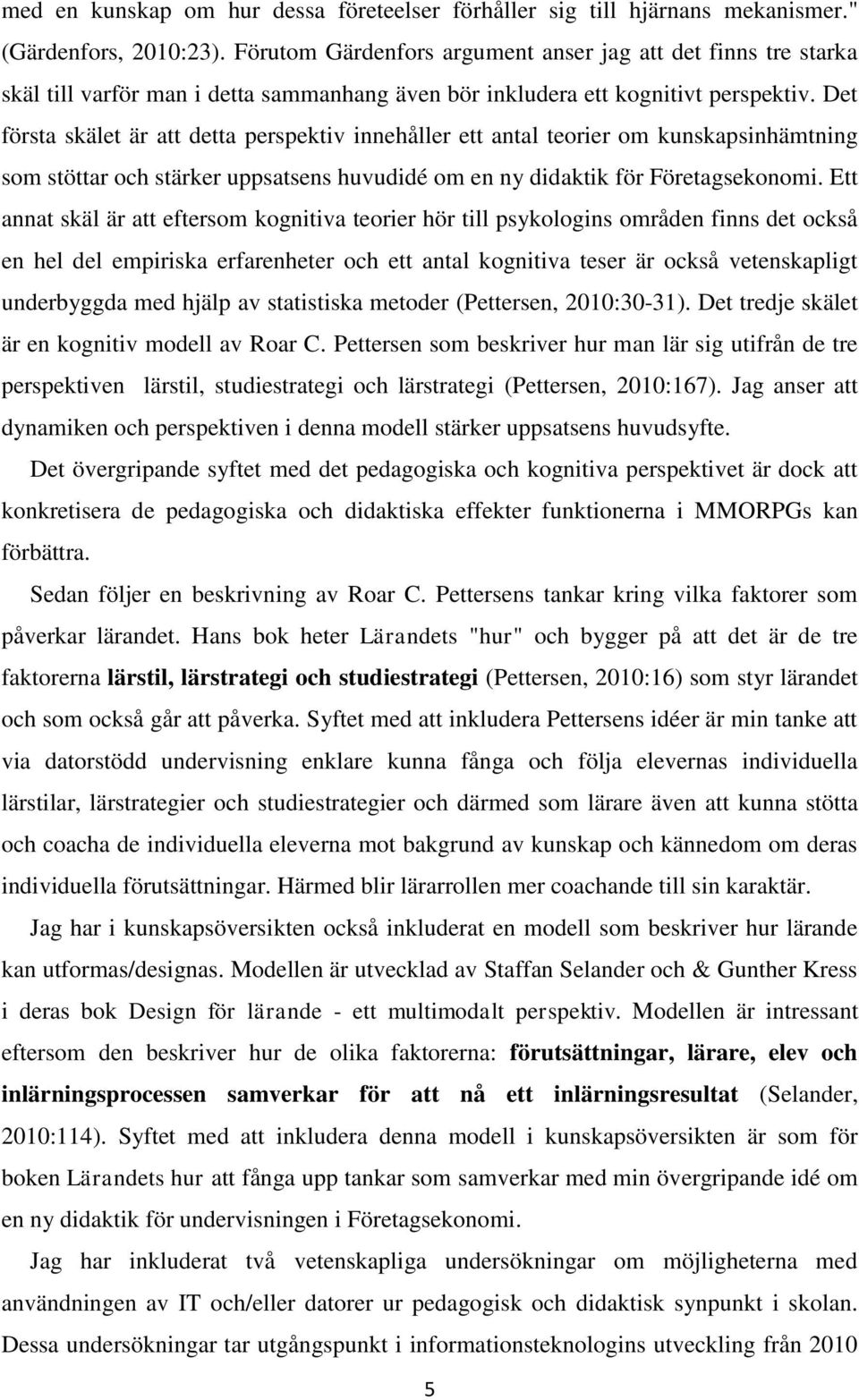 Det första skälet är att detta perspektiv innehåller ett antal teorier om kunskapsinhämtning som stöttar och stärker uppsatsens huvudidé om en ny didaktik för Företagsekonomi.