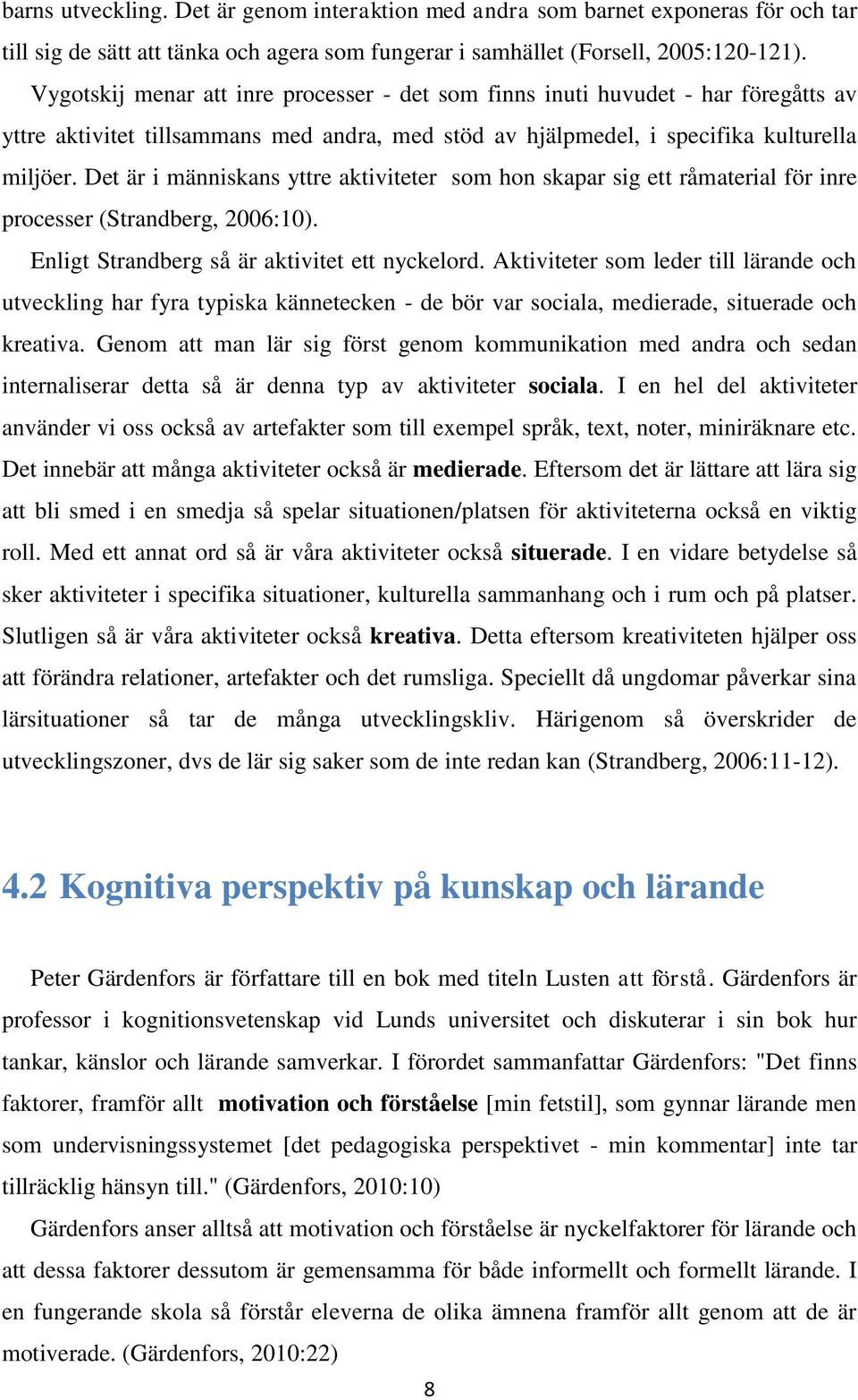 Det är i människans yttre aktiviteter som hon skapar sig ett råmaterial för inre processer (Strandberg, 2006:10). Enligt Strandberg så är aktivitet ett nyckelord.