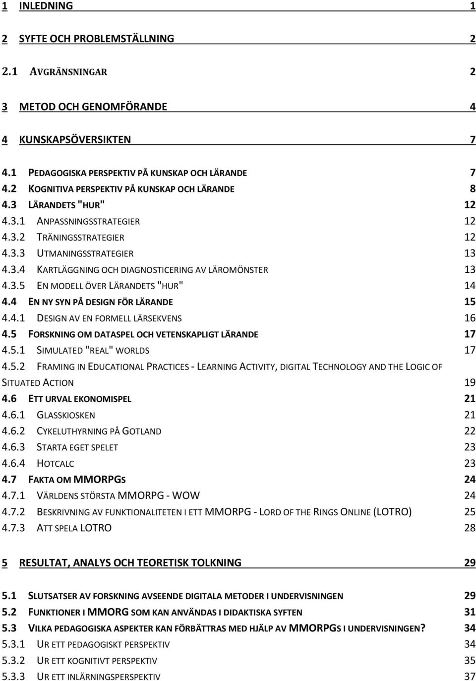 3.5 EN MODELL ÖVER LÄRANDETS "HUR" 14 4.4 EN NY SYN PÅ DESIGN FÖR LÄRANDE 15 4.4.1 DESIGN AV EN FORMELL LÄRSEKVENS 16 4.5 FORSKNING OM DATASPEL OCH VETENSKAPLIGT LÄRANDE 17 4.5.1 SIMULATED "REAL" WORLDS 17 4.