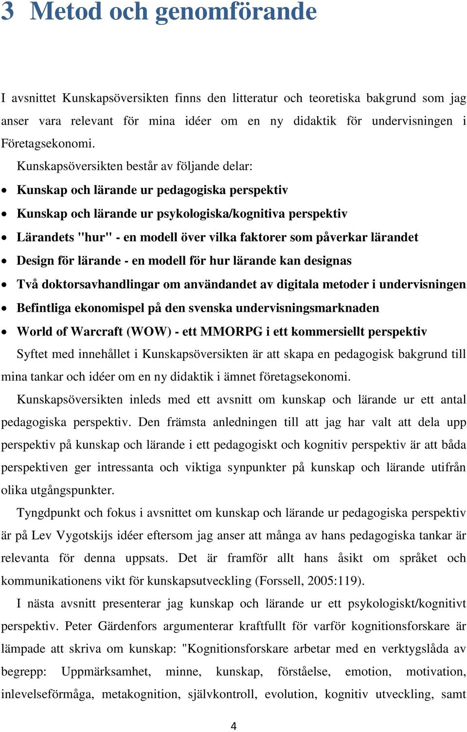 påverkar lärandet Design för lärande - en modell för hur lärande kan designas Två doktorsavhandlingar om användandet av digitala metoder i undervisningen Befintliga ekonomispel på den svenska