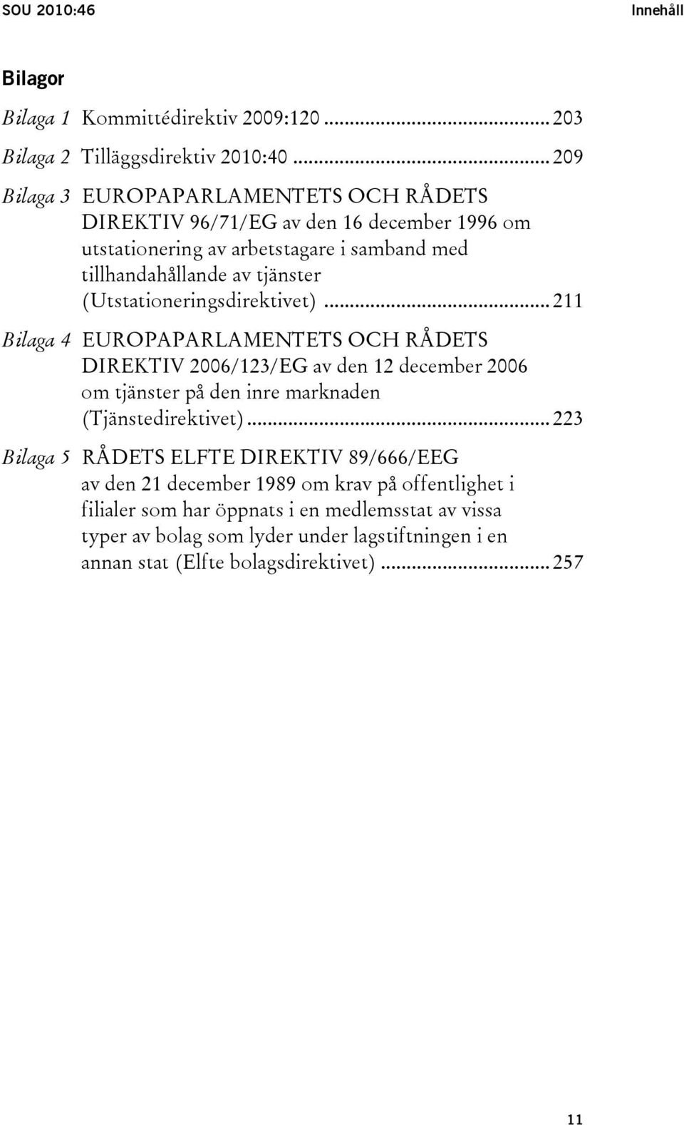 (Utstationeringsdirektivet)... 211 Bilaga 4 EUROPAPARLAMENTETS OCH RÅDETS DIREKTIV 2006/123/EG av den 12 december 2006 om tjänster på den inre marknaden (Tjänstedirektivet).