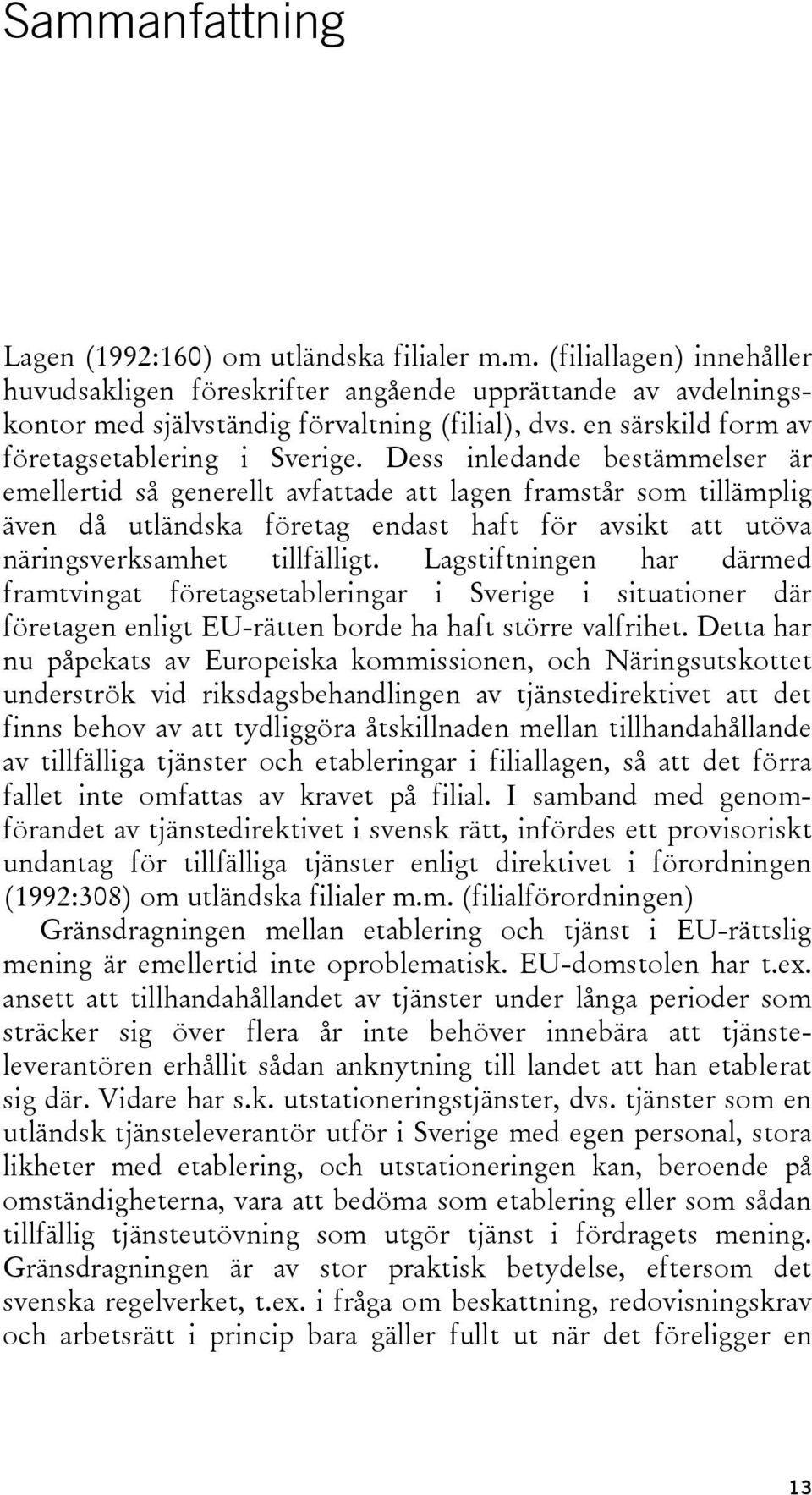 Dess inledande bestämmelser är emellertid så generellt avfattade att lagen framstår som tillämplig även då utländska företag endast haft för avsikt att utöva näringsverksamhet tillfälligt.