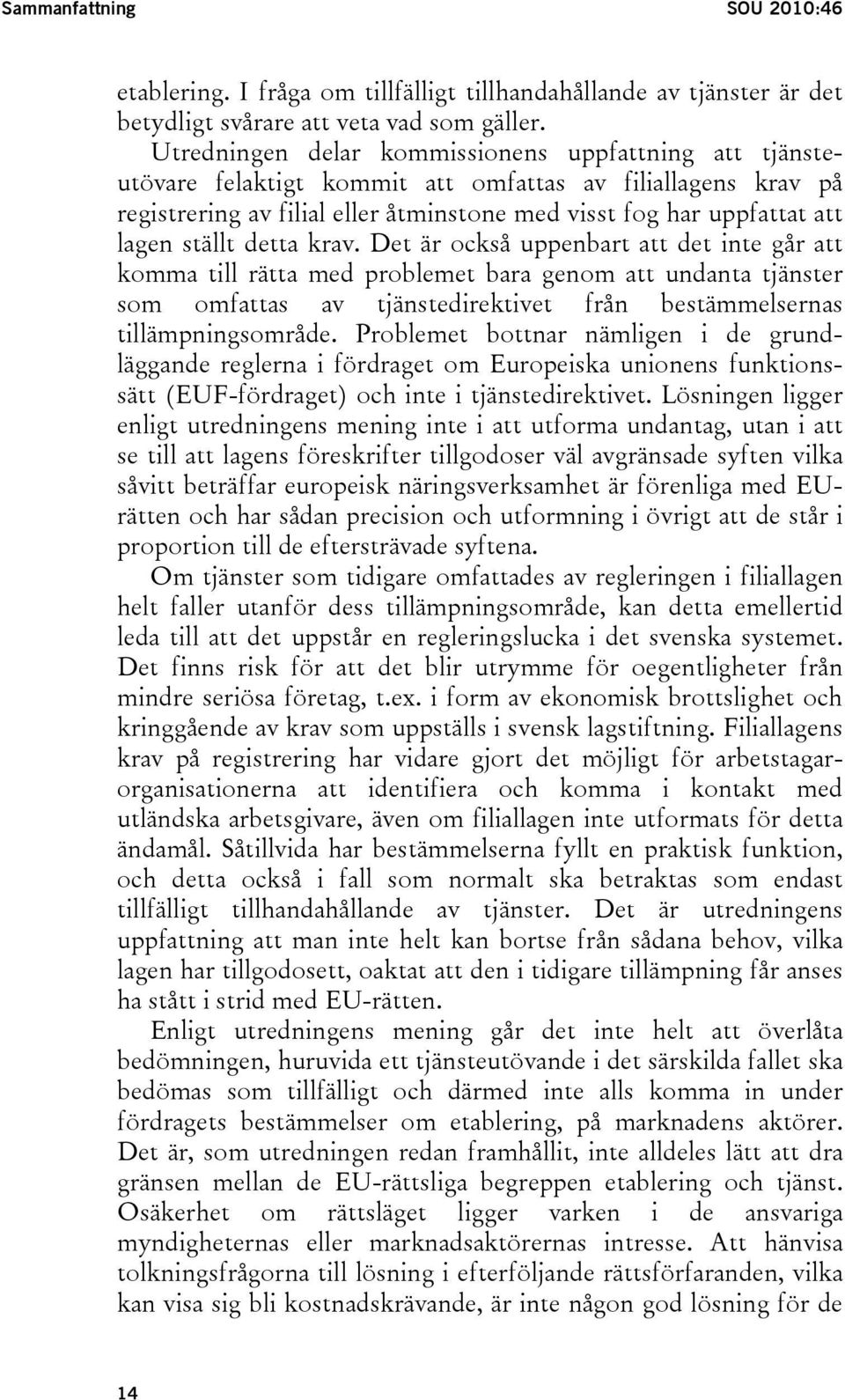 ställt detta krav. Det är också uppenbart att det inte går att komma till rätta med problemet bara genom att undanta tjänster som omfattas av tjänstedirektivet från bestämmelsernas tillämpningsområde.