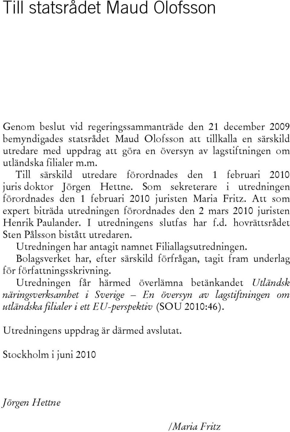 Som sekreterare i utredningen förordnades den 1 februari 2010 juristen Maria Fritz. Att som expert biträda utredningen förordnades den 2 mars 2010 juristen Henrik Paulander.