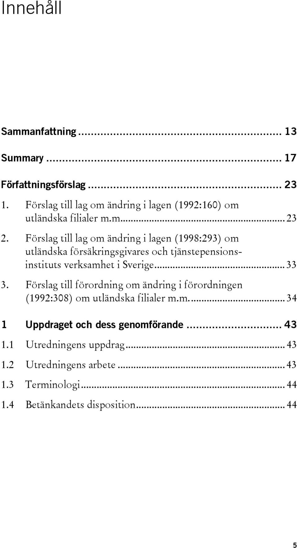 Förslag till lag om ändring i lagen (1998:293) om utländska försäkringsgivares och tjänstepensionsinstituts verksamhet i Sverige... 33 3.