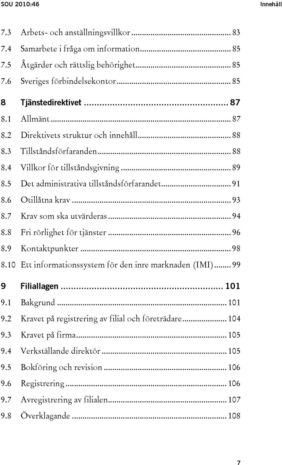 5 Det administrativa tillståndsförfarandet... 91 8.6 Otillåtna krav... 93 8.7 Krav som ska utvärderas... 94 8.8 Fri rörlighet för tjänster... 96 8.9 Kontaktpunkter... 98 8.