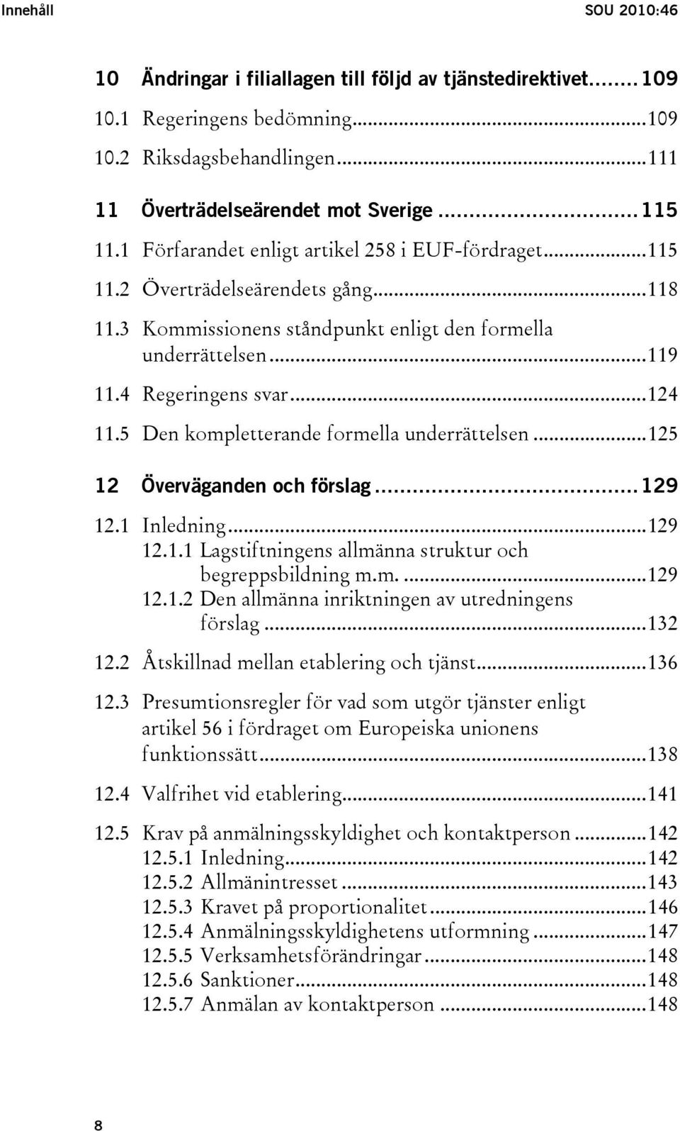 5 Den kompletterande formella underrättelsen...125 12 Överväganden och förslag...129 12.1 Inledning...129 12.1.1 Lagstiftningens allmänna struktur och begreppsbildning m.m....129 12.1.2 Den allmänna inriktningen av utredningens förslag.