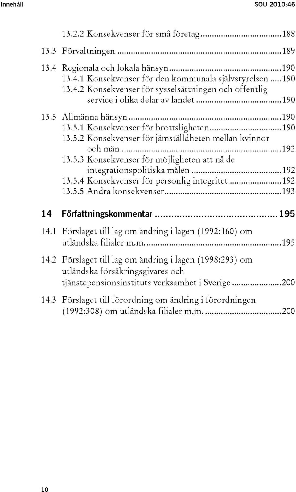 ..192 13.5.4 Konsekvenser för personlig integritet...192 13.5.5 Andra konsekvenser...193 14 Författningskommentar...195 14.