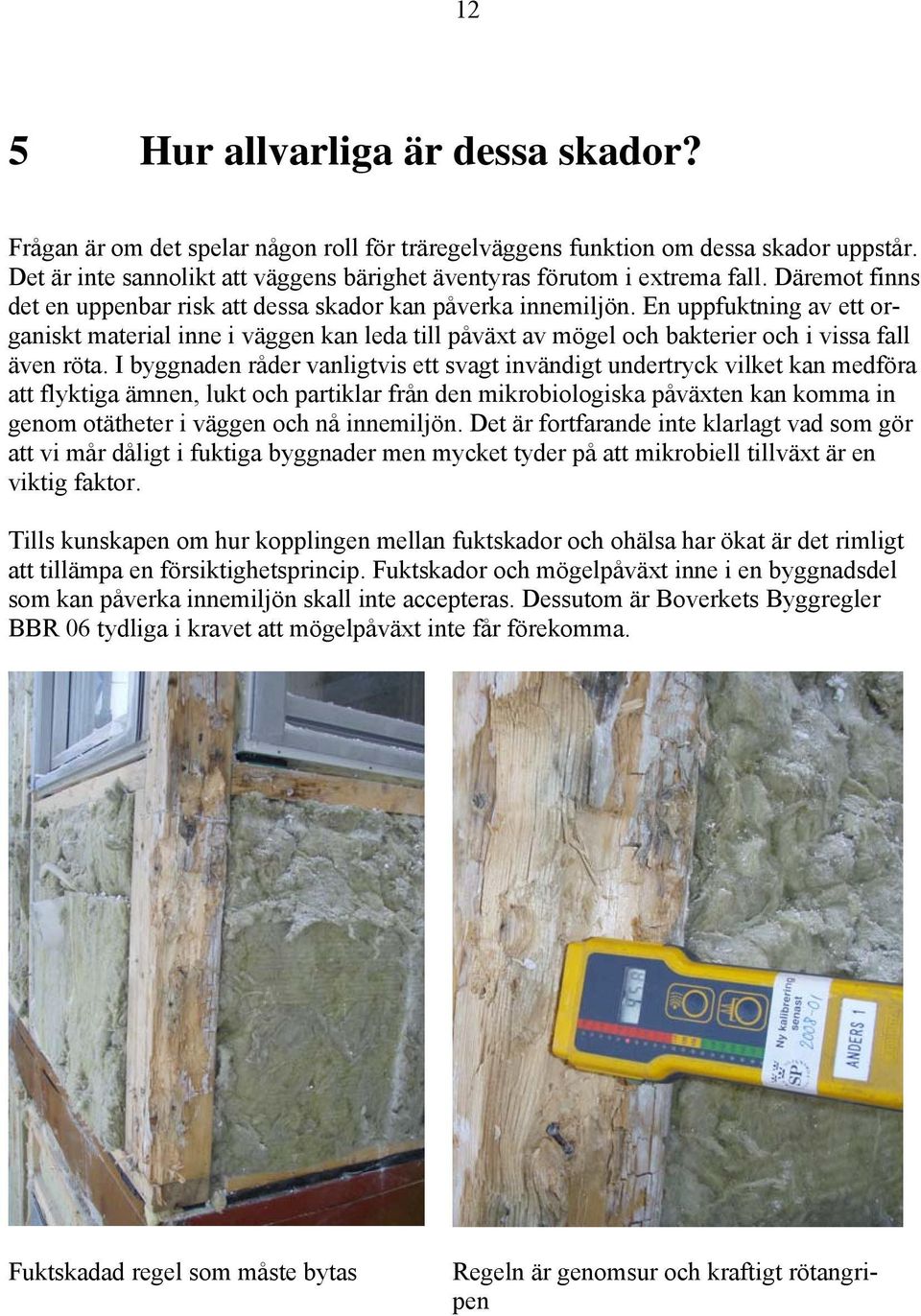 En uppfuktning av ett organiskt material inne i väggen kan leda till påväxt av mögel och bakterier och i vissa fall även röta.