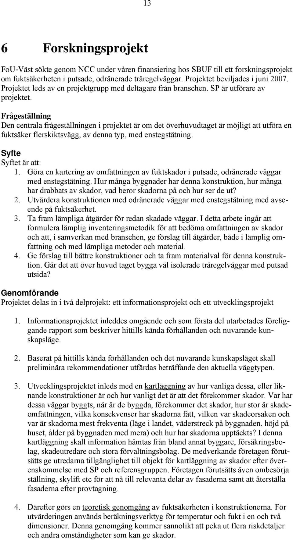 Frågeställning Den centrala frågeställningen i projektet är om det överhuvudtaget är möjligt att utföra en fuktsäker flerskiktsvägg, av denna typ, med enstegstätning. Syfte Syftet är att: 1.