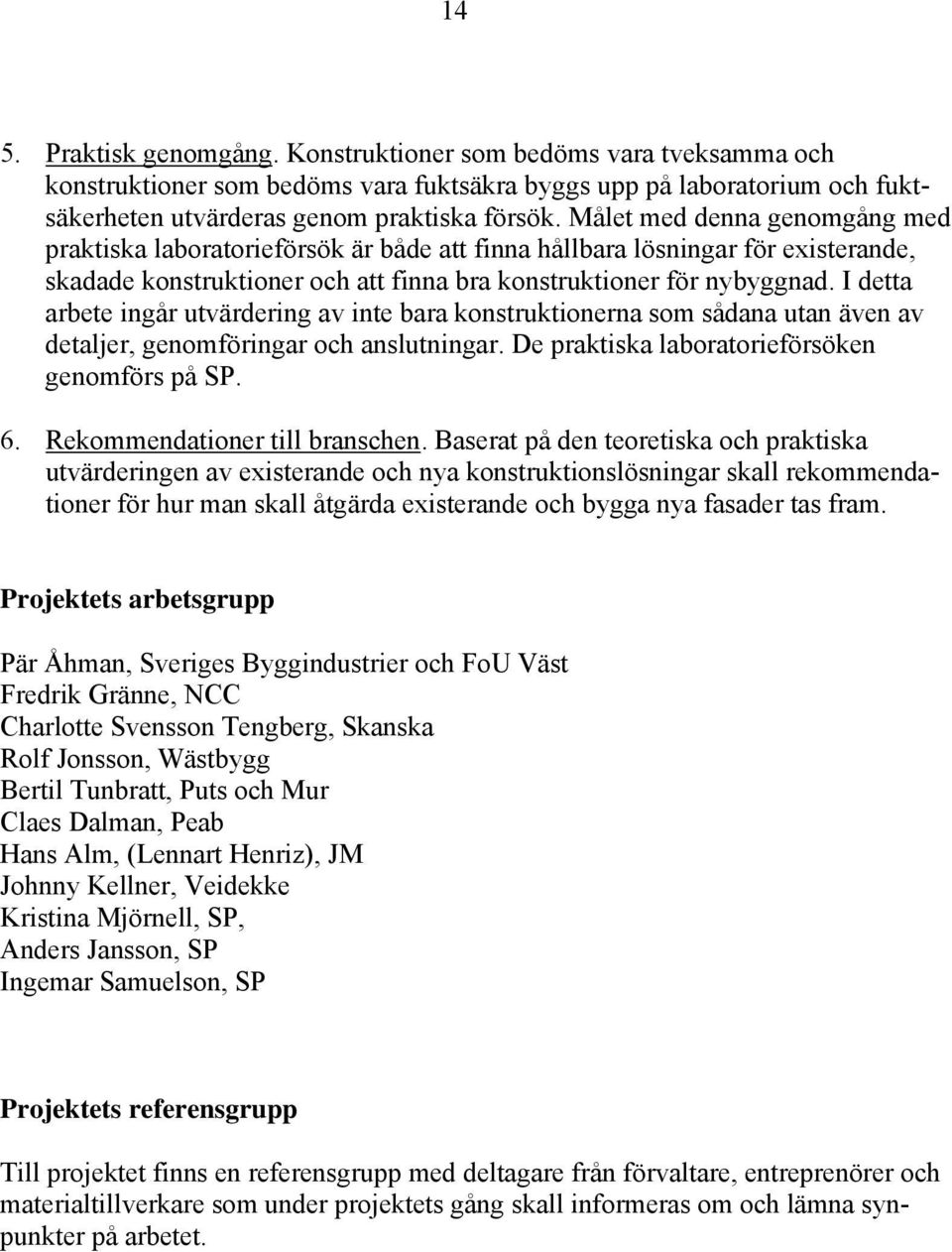 I detta arbete ingår utvärdering av inte bara konstruktionerna som sådana utan även av detaljer, genomföringar och anslutningar. De praktiska laboratorieförsöken genomförs på SP. 6.