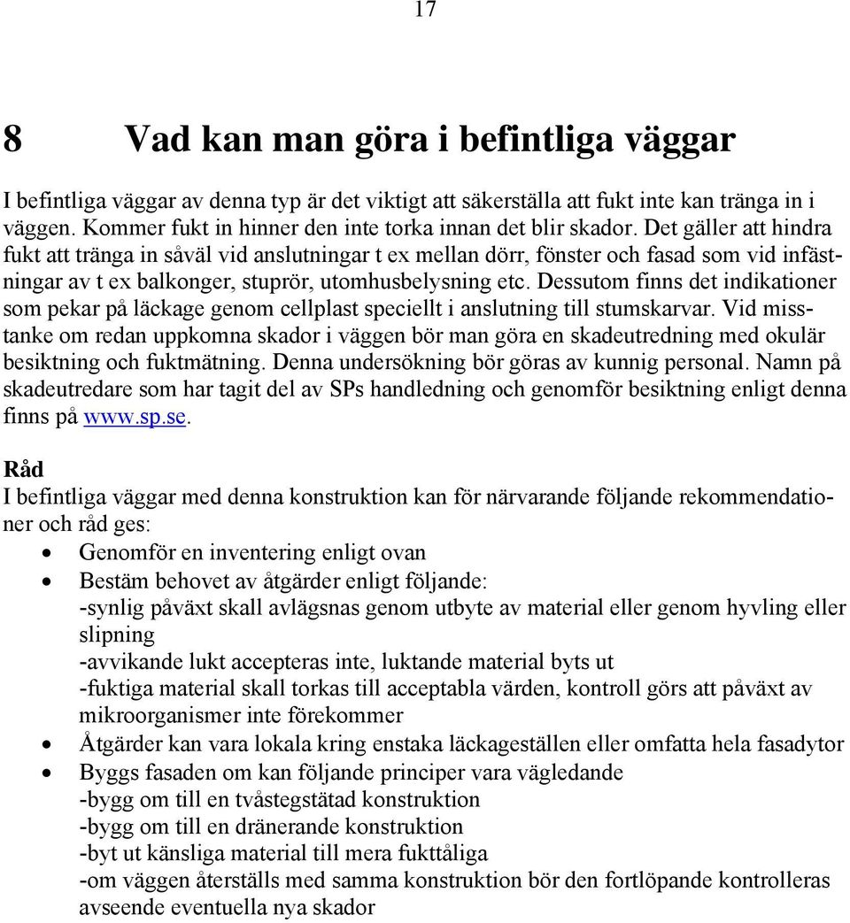 Det gäller att hindra fukt att tränga in såväl vid anslutningar t ex mellan dörr, fönster och fasad som vid infästningar av t ex balkonger, stuprör, utomhusbelysning etc.