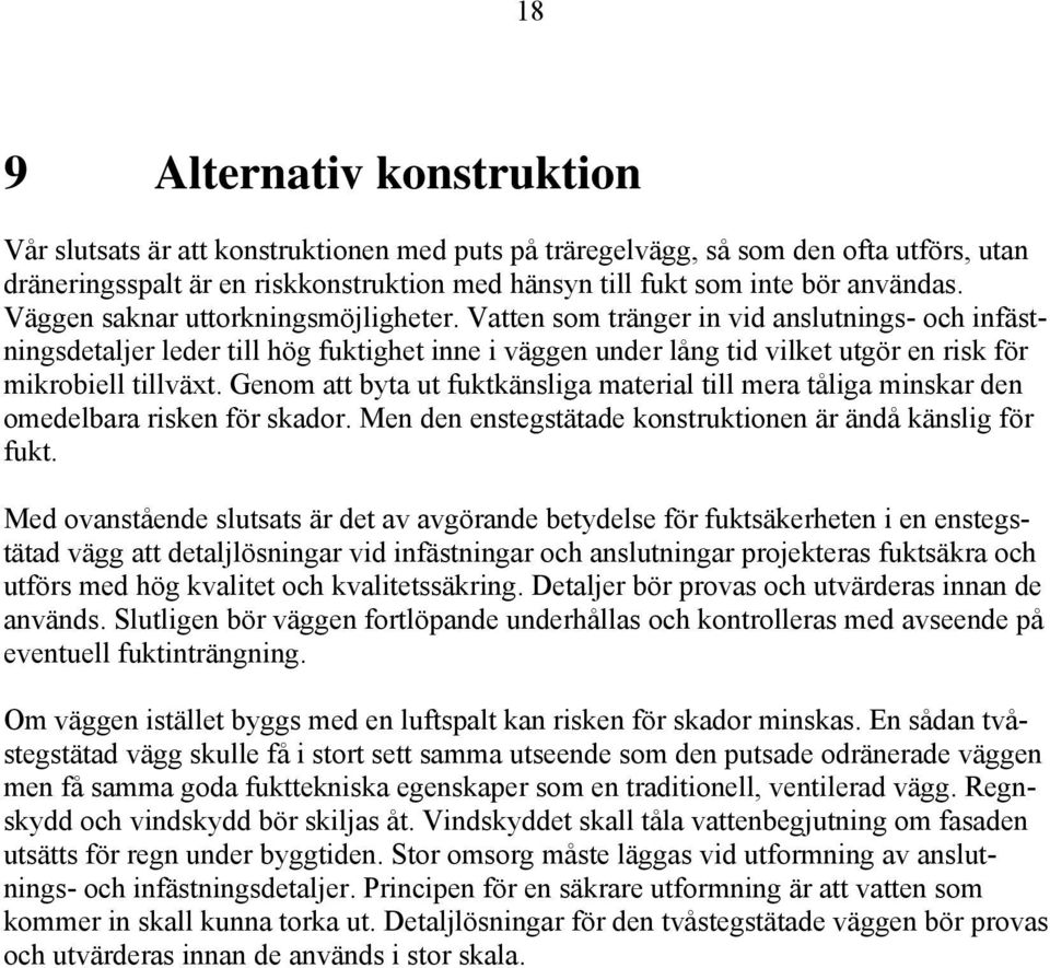 Vatten som tränger in vid anslutnings- och infästningsdetaljer leder till hög fuktighet inne i väggen under lång tid vilket utgör en risk för mikrobiell tillväxt.