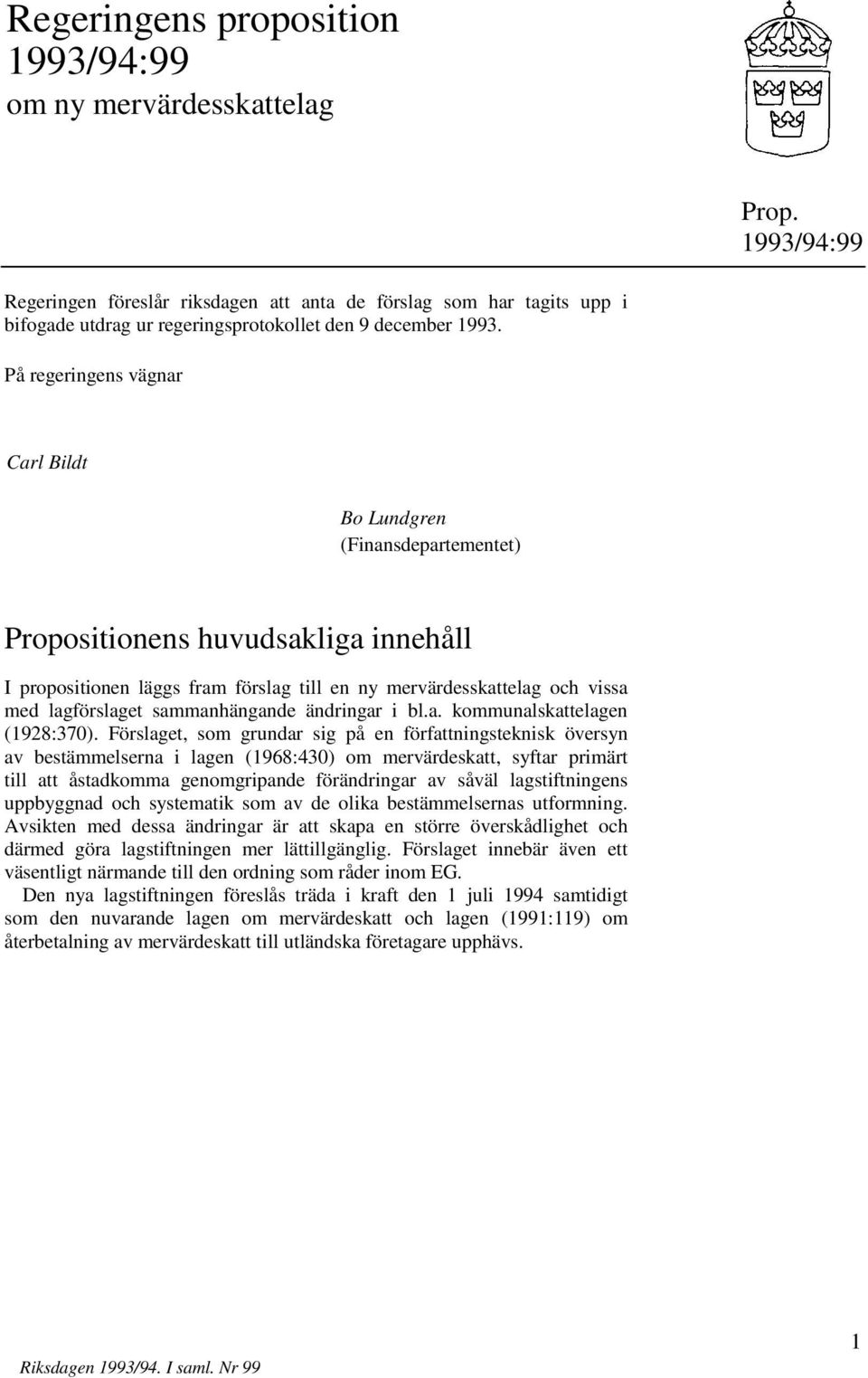 På regeringens vägnar Carl Bildt Bo Lundgren (Finansdepartementet) Propositionens huvudsakliga innehåll I propositionen läggs fram förslag till en ny mervärdesskattelag och vissa med lagförslaget