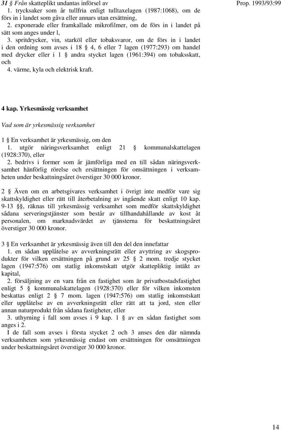 spritdrycker, vin, starköl eller tobaksvaror, om de förs in i landet i den ordning som avses i 18 4, 6 eller 7 lagen (1977:293) om handel med drycker eller i 1 andra stycket lagen (1961:394) om