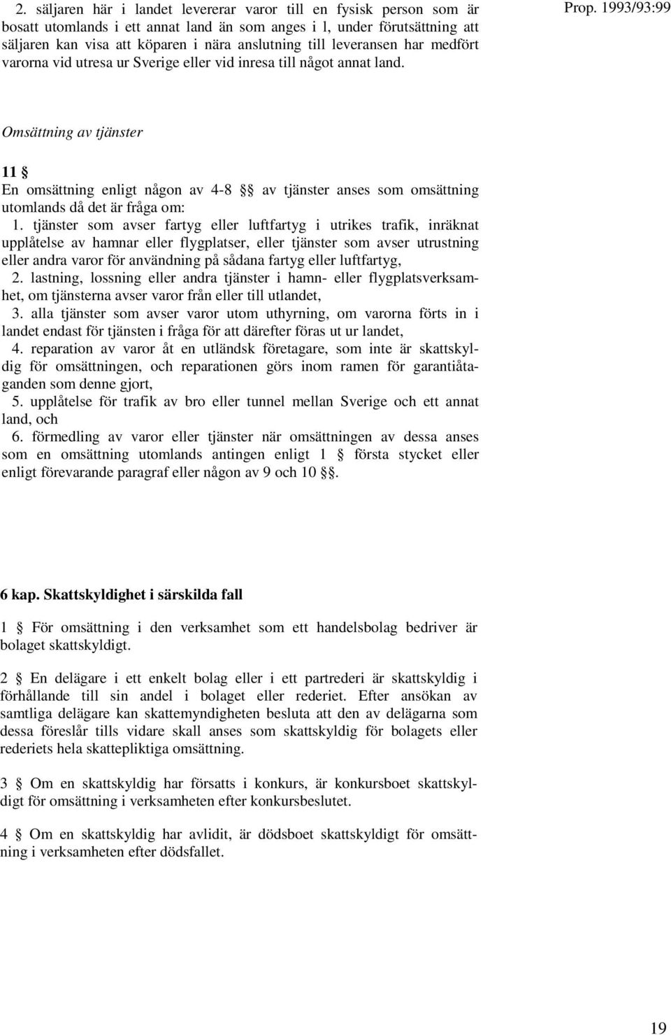 1993/93:99 Omsättning av tjänster 11 En omsättning enligt någon av 4-8 av tjänster anses som omsättning utomlands då det är fråga om: 1.