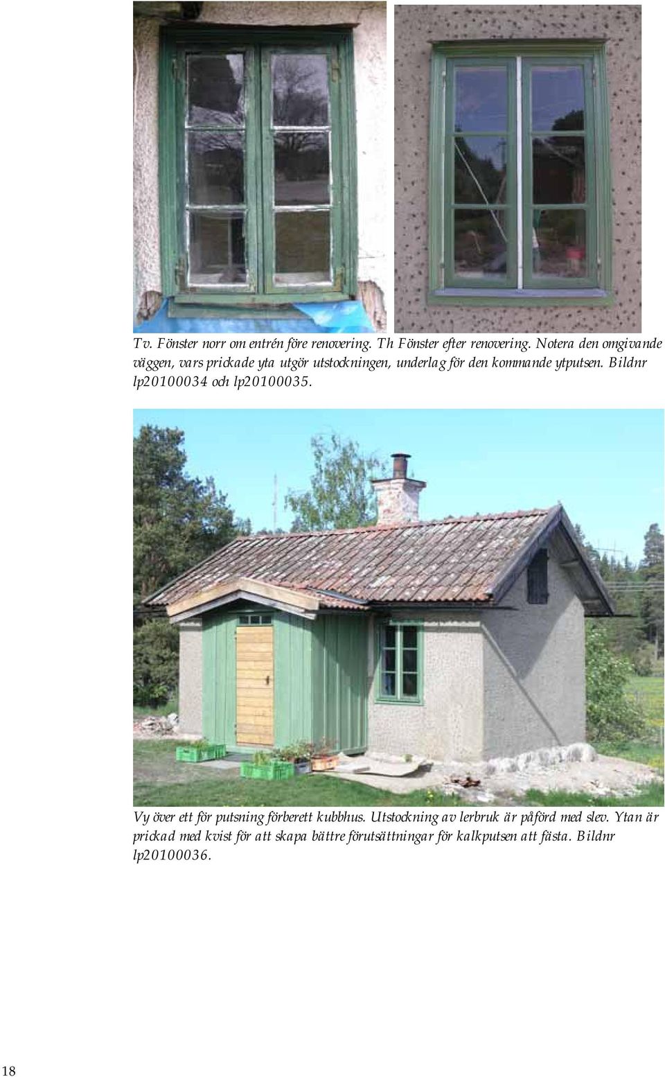 ytputsen. Bildnr lp20100034 och lp20100035. Vy över ett för putsning förberett kubbhus.