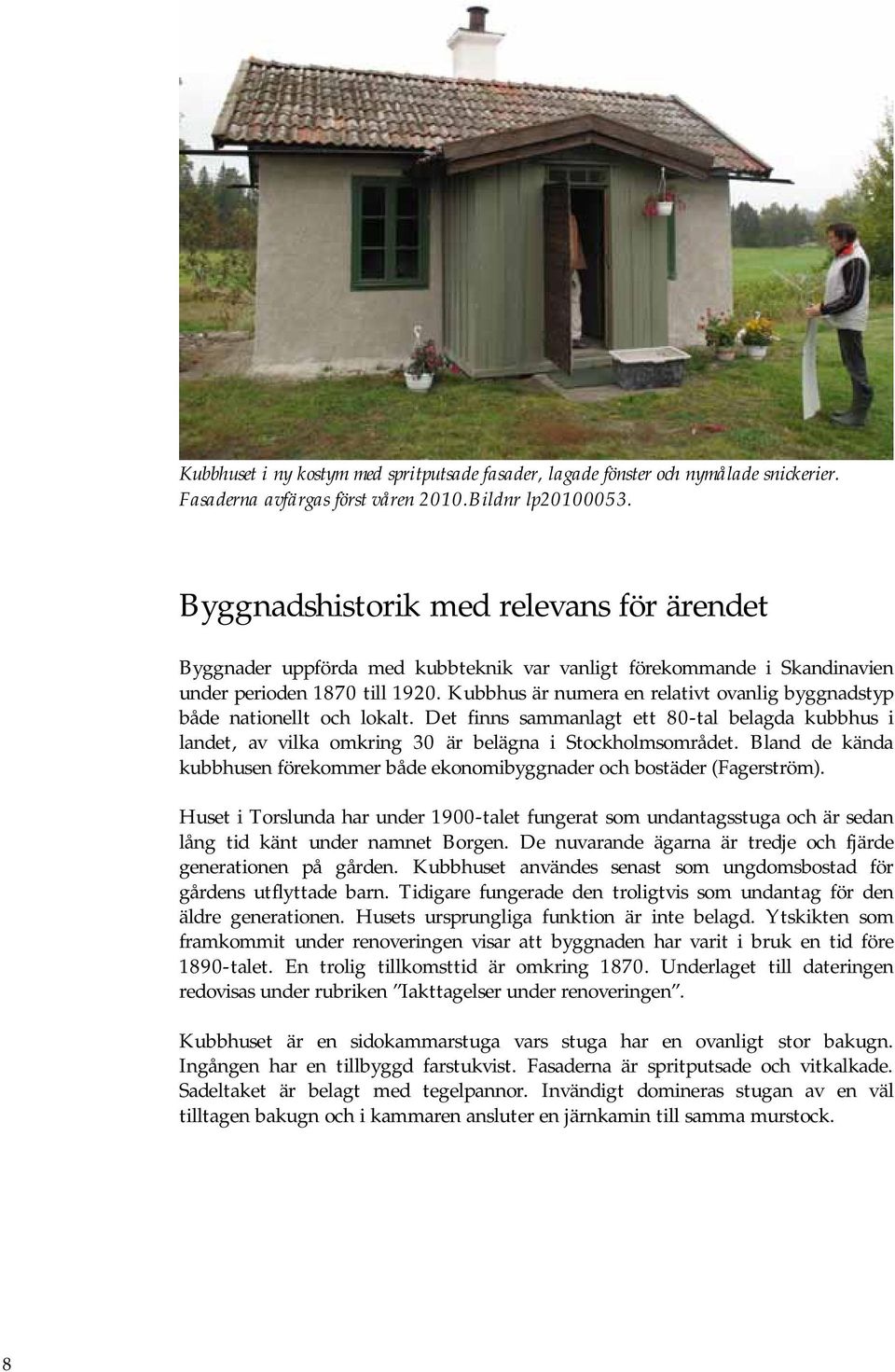 Kubbhus är numera en relativt ovanlig byggnadstyp både nationellt och lokalt. Det finns sammanlagt ett 80-tal belagda kubbhus i landet, av vilka omkring 30 är belägna i Stockholmsområdet.