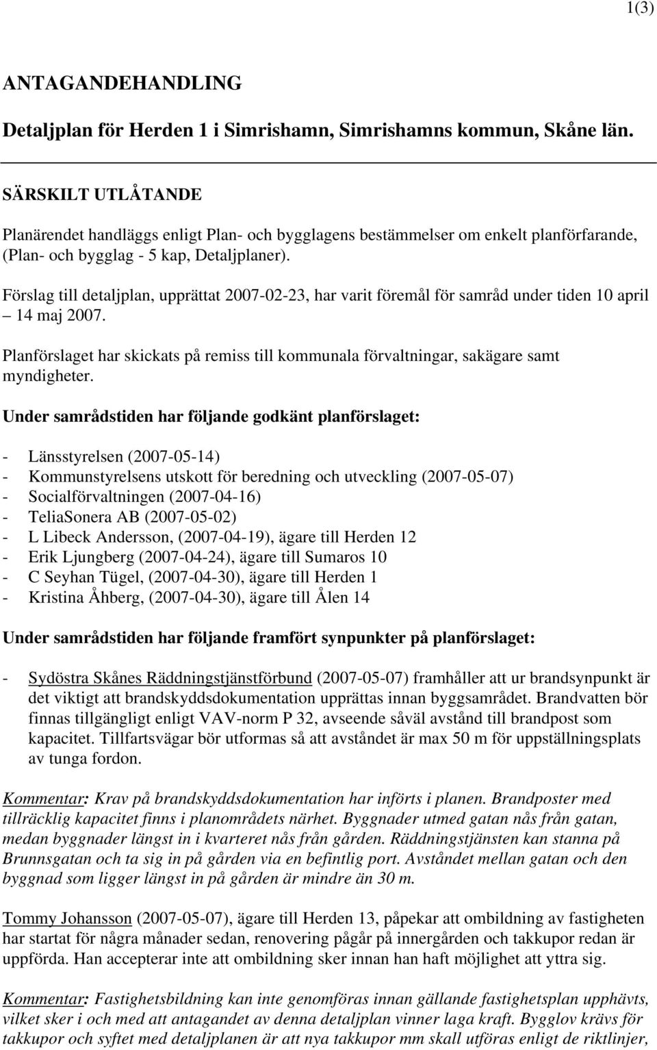 Förslag till detaljplan, upprättat 2007-02-23, har varit föremål för samråd under tiden 10 april 14 maj 2007.