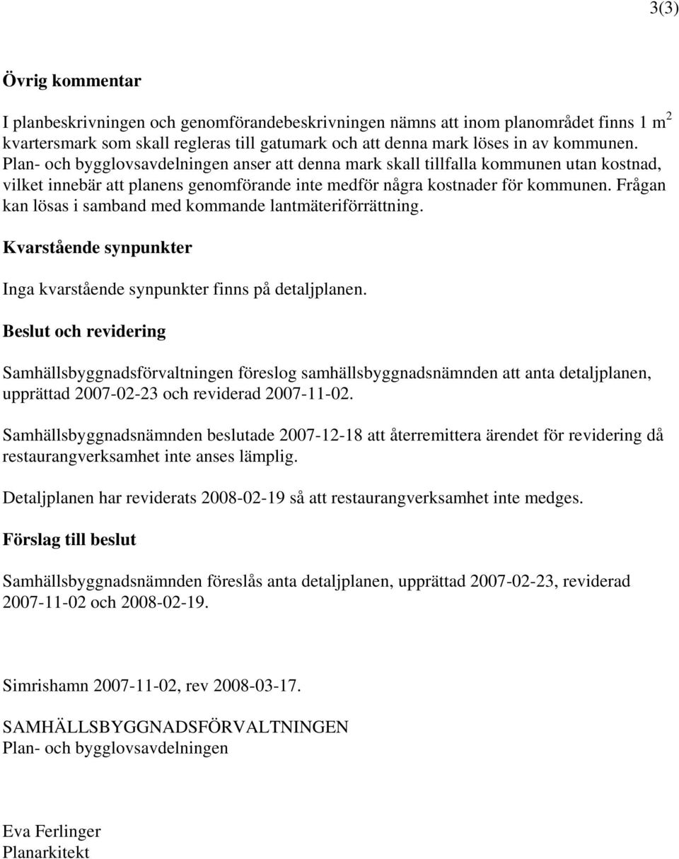 Frågan kan lösas i samband med kommande lantmäteriförrättning. Kvarstående synpunkter Inga kvarstående synpunkter finns på detaljplanen.