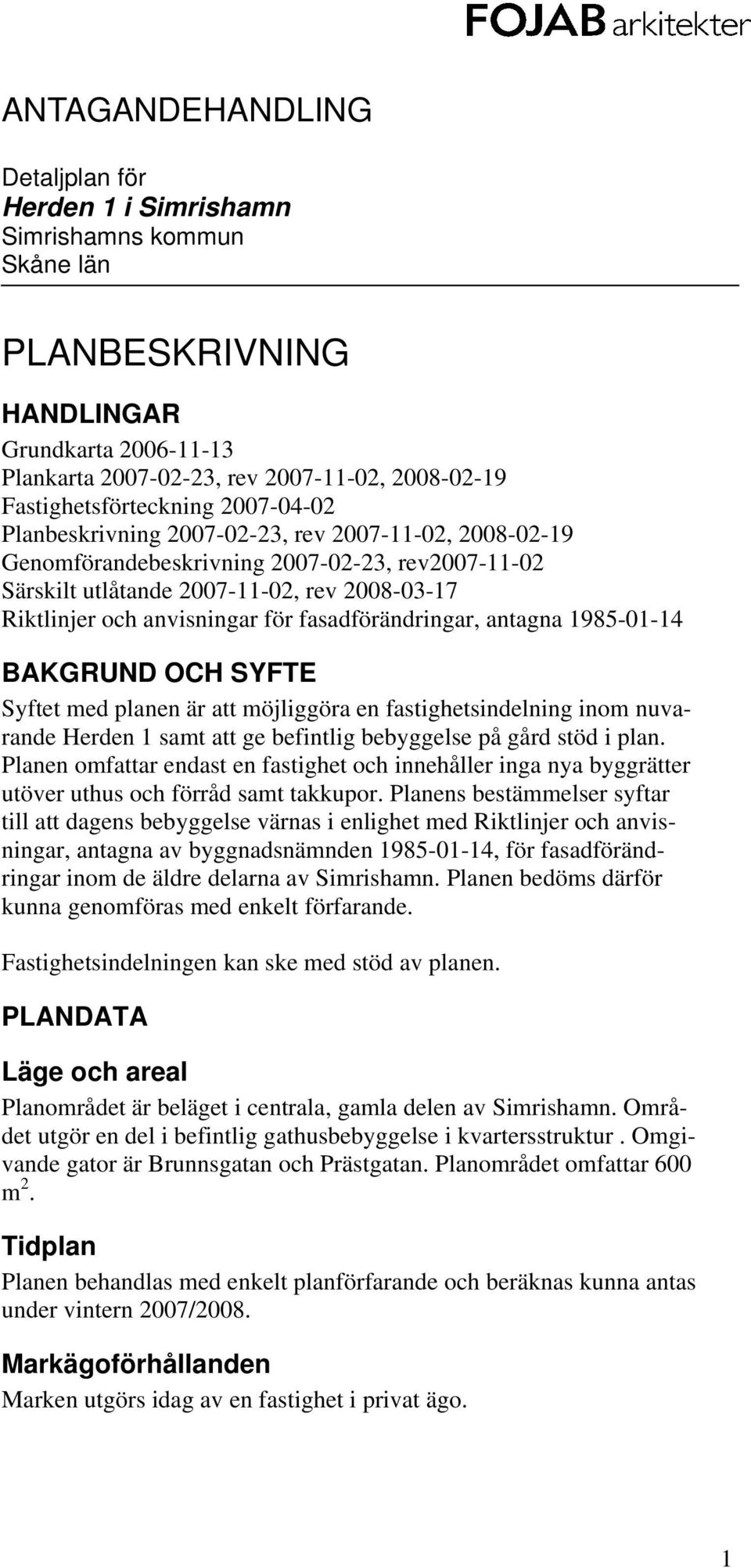 anvisningar för fasadförändringar, antagna 1985-01-14 BAKGRUND OCH SYFTE Syftet med planen är att möjliggöra en fastighetsindelning inom nuvarande Herden 1 samt att ge befintlig bebyggelse på gård