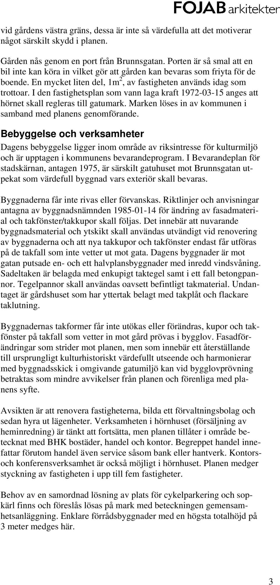 I den fastighetsplan som vann laga kraft 1972-03-15 anges att hörnet skall regleras till gatumark. Marken löses in av kommunen i samband med planens genomförande.