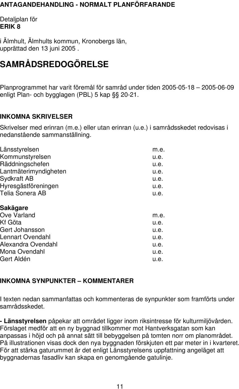 Länsstyrelsen Kommunstyrelsen Räddningschefen Lantmäterimyndigheten Sydkraft AB Hyresgästföreningen Telia Sonera AB Sakägare Ove Varland Kf Göta Gert Johansson Lennart Ovendahl Alexandra Ovendahl