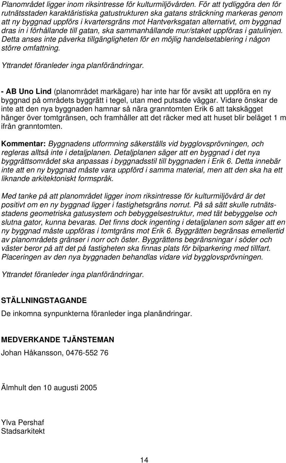 i förhållande till gatan, ska sammanhållande mur/staket uppföras i gatulinjen. Detta anses inte påverka tillgängligheten för en möjlig handelsetablering i någon större omfattning.