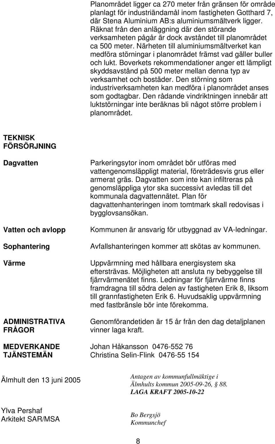 Närheten till aluminiumsmältverket kan medföra störningar i planområdet främst vad gäller buller och lukt.