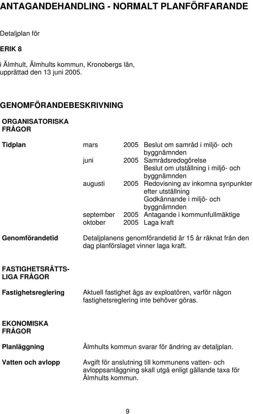 i miljö- och byggnämnden Redovisning av inkomna synpunkter efter utställning Godkännande i miljö- och byggnämnden Antagande i kommunfullmäktige Laga kraft Genomförandetid Detaljplanens