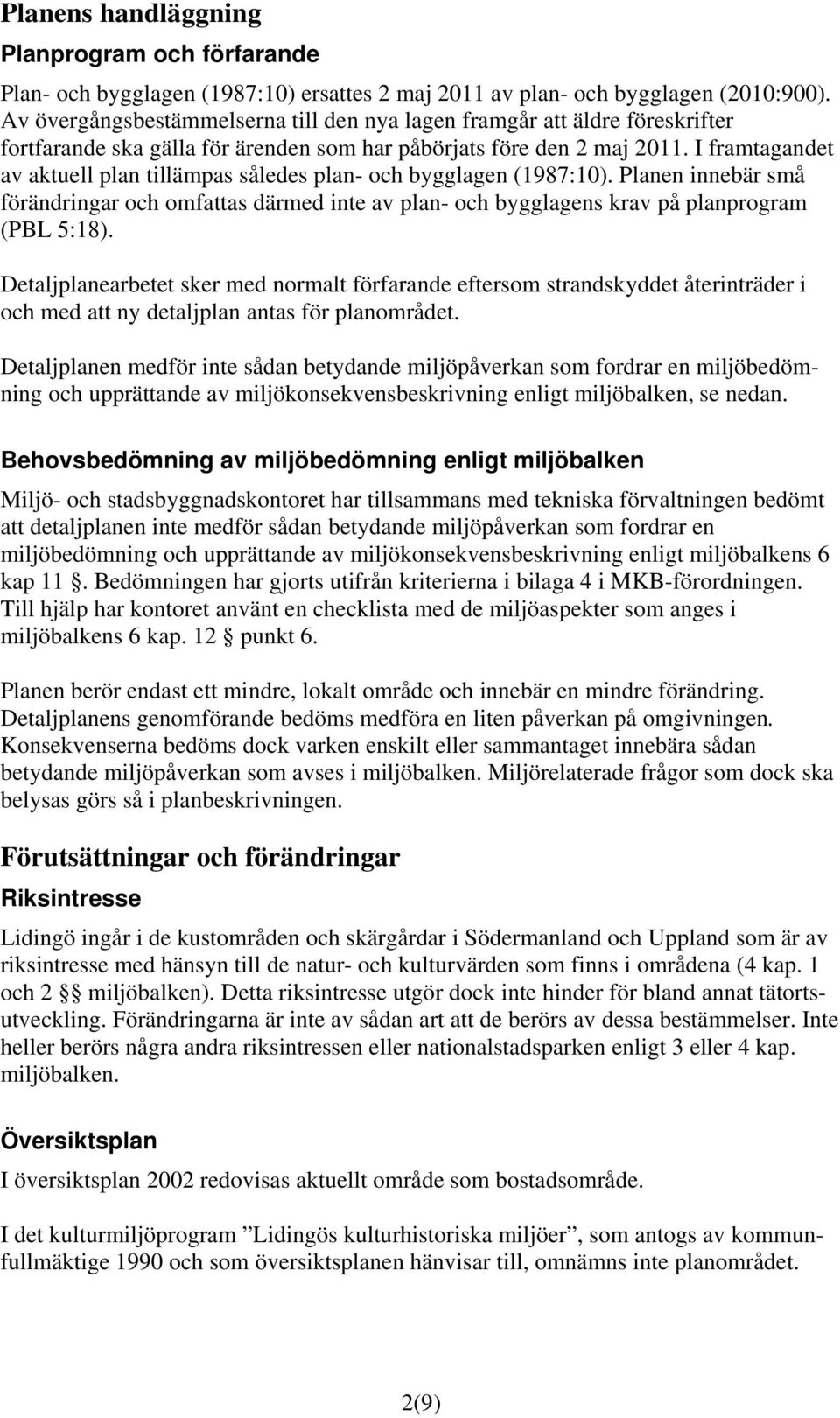 I framtagandet av aktuell plan tillämpas således plan- och bygglagen (1987:10). Planen innebär små förändringar och omfattas därmed inte av plan- och bygglagens krav på planprogram (PBL 5:18).