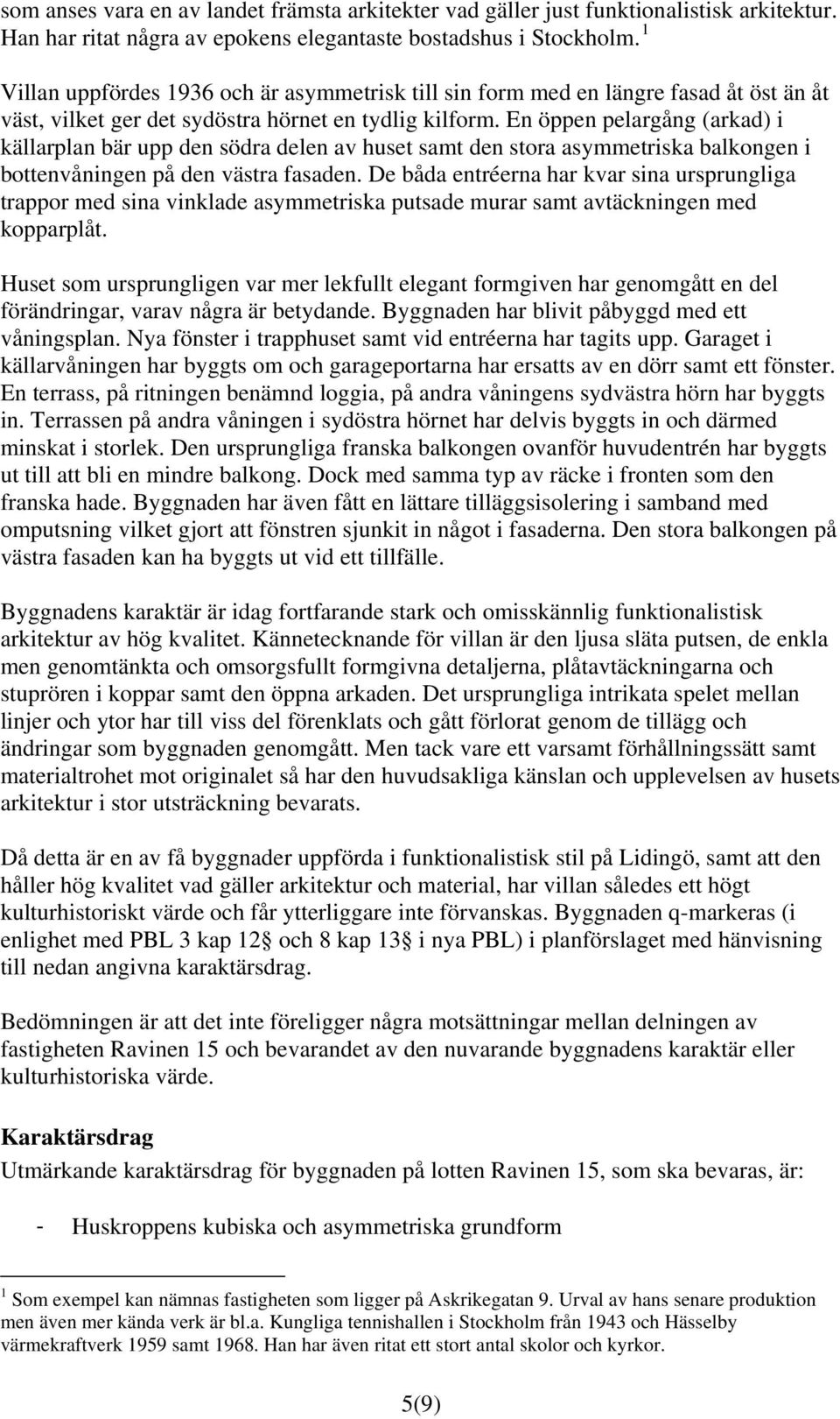 En öppen pelargång (arkad) i källarplan bär upp den södra delen av huset samt den stora asymmetriska balkongen i bottenvåningen på den västra fasaden.