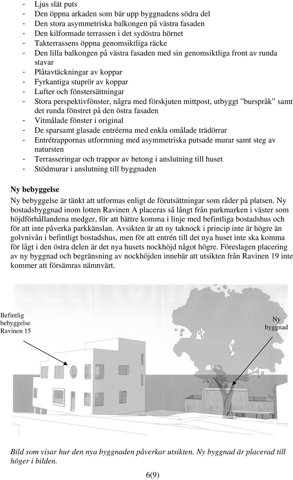 Stora perspektivfönster, några med förskjuten mittpost, utbyggt burspråk samt det runda fönstret på den östra fasaden - Vitmålade fönster i original - De sparsamt glasade entréerna med enkla omålade