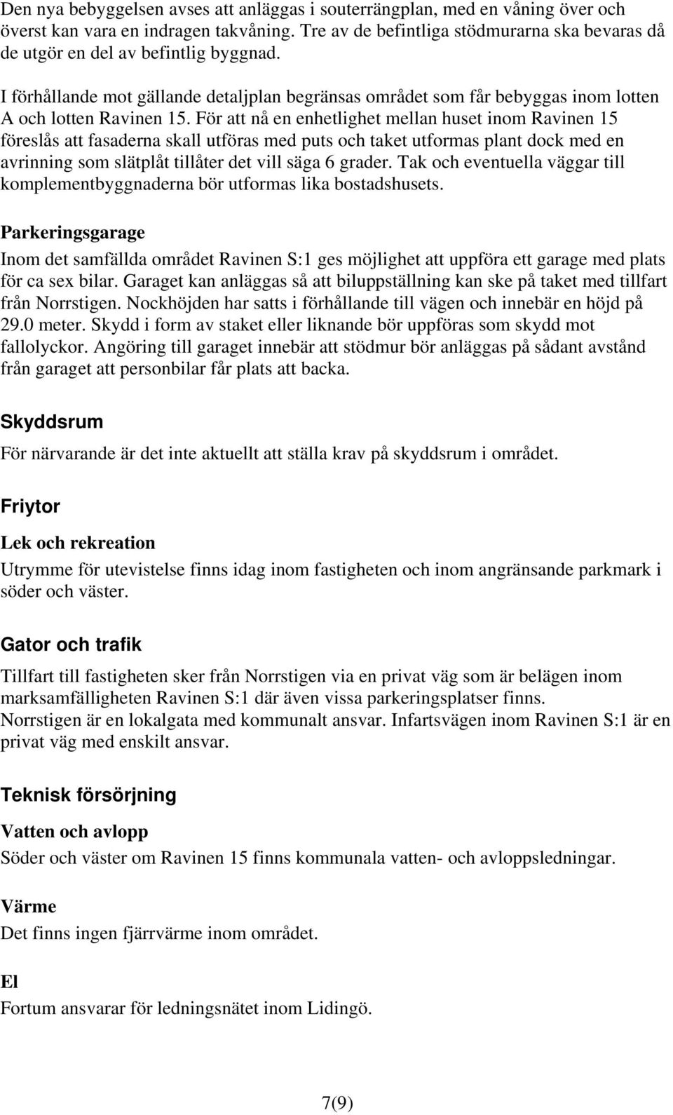 För att nå en enhetlighet mellan huset inom Ravinen 15 föreslås att fasaderna skall utföras med puts och taket utformas plant dock med en avrinning som slätplåt tillåter det vill säga 6 grader.