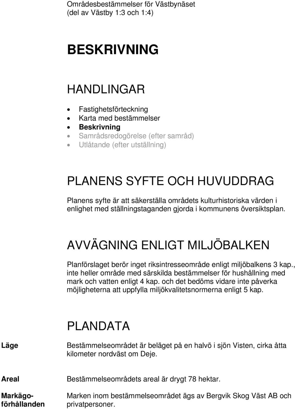 AVVÄGNING ENLIGT MILJÖBALKEN Planförslaget berör inget riksintresseområde enligt miljöbalkens 3 kap., inte heller område med särskilda bestämmelser för hushållning med mark och vatten enligt 4 kap.