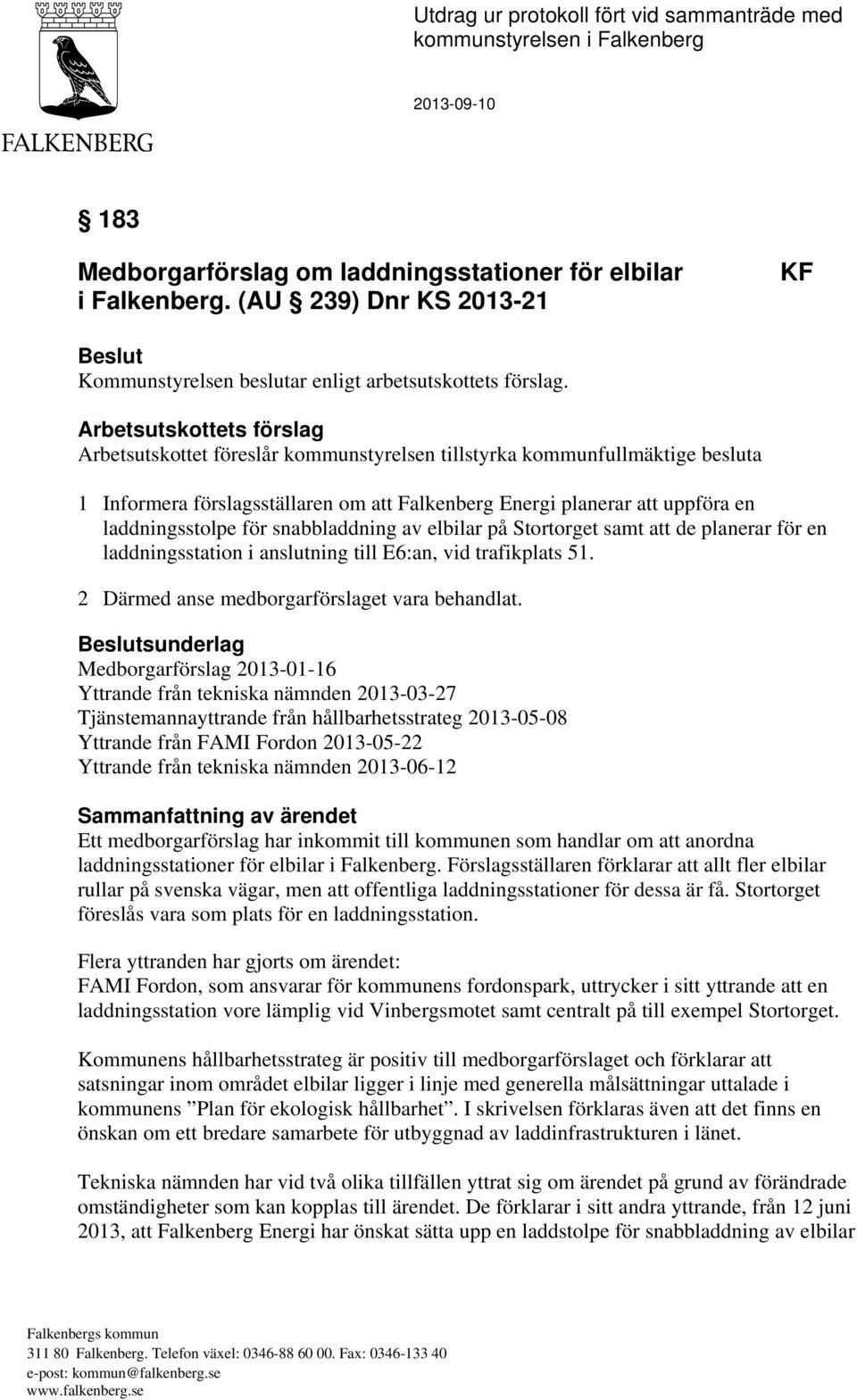 Arbetsutskottets förslag Arbetsutskottet föreslår kommunstyrelsen tillstyrka kommunfullmäktige besluta 1 Informera förslagsställaren om att Falkenberg Energi planerar att uppföra en laddningsstolpe